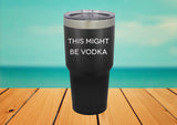 This Might Be Vodka 30 oz. Laser Engraved Tumbler lid - Powder Coated Laser Engraved