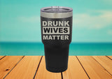 Drunk Wives Matter 30 oz. Laser Engraved Tumbler lid - Powder Coated Laser Engraved