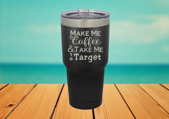 Make Me Coffee & Take Me To Target -  30 oz. Laser Engraved Tumbler Laser Engraved